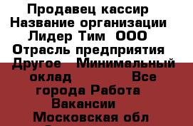 Продавец-кассир › Название организации ­ Лидер Тим, ООО › Отрасль предприятия ­ Другое › Минимальный оклад ­ 31 500 - Все города Работа » Вакансии   . Московская обл.,Звенигород г.